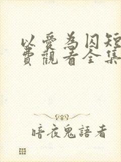 以爱为囚短剧免费观看全集