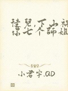 徒儿,下山祸害你七个师姐去吧全文txt