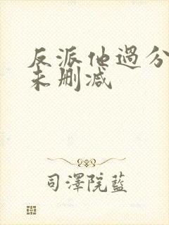 反派他过分美丽未删减