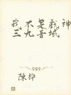 我不是戏神小说三九音域