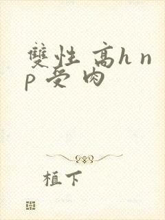 双性 高h np 受 肉封面