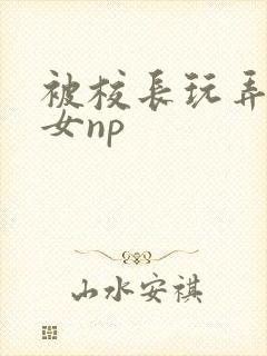 被校长玩弄的欲女np