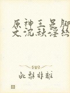 原神玉足脚交淫文沉秋淫丝封面