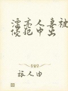 漂亮人妻被强行侵犯中出封面