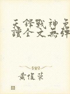 天锋战神免费阅读全文无弹窗