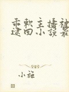 乖软主播被榜一逮回小说最新章节更封面