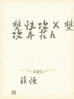 双性攻×双性互攻弄花h