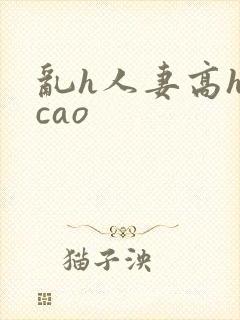 乱h人妻高h欠cao