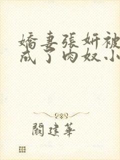 娇妻张妍被调教成了肉奴小说