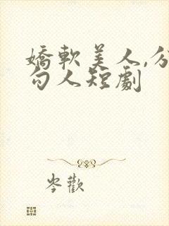 娇软美人,分外勾人短剧