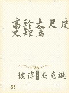 高干大尺度肉爽文短篇