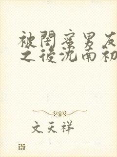 被闺蜜男友上错之后沈南初