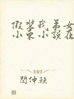 假装我弟女友,小东小说在线阅读