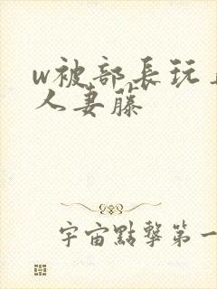 w被部长玩弄的人妻藤