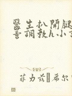 医生扒开腿揉花蒂调教h小说