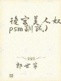 后宫美人奴(npsm训诫)