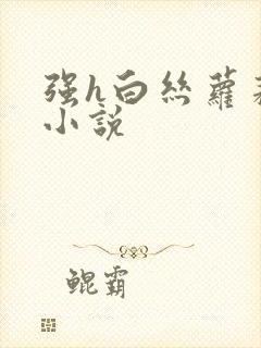强h白丝萝莉的小说