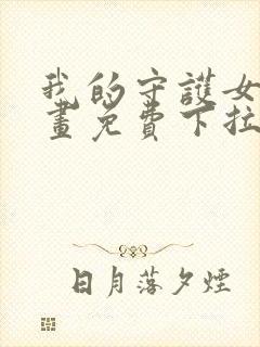 我的守护女友漫画免费下拉式最新章节