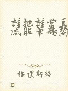 谁把谁当真无删减版笔趣阁多一分钟