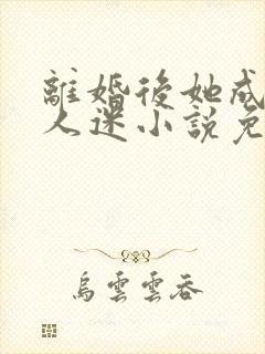 离婚后她成了万人迷小说免费阅读