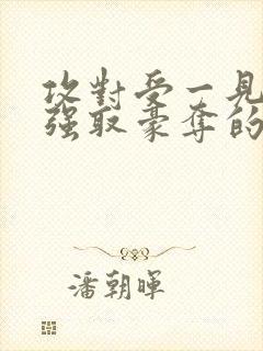 攻对受一见钟情强取豪夺的小说推荐