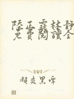 陆正霆林静小说免费阅读全文无弹窗