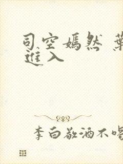 司空嫣然 叶凡 进入