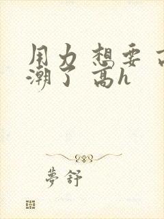 用力 想要 高潮了 高h封面