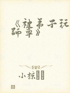 《被弟子玩弄的师尊》