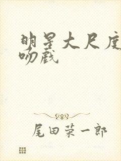 明星大尺度床戏吻戏