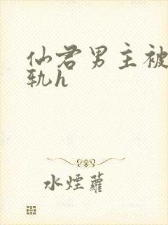 仙君男主被迫出轨h封面