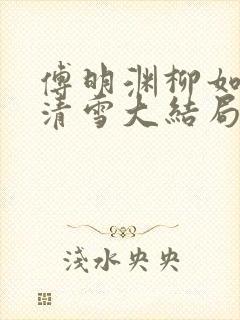 傅明渊柳如嫣林清雪大结局