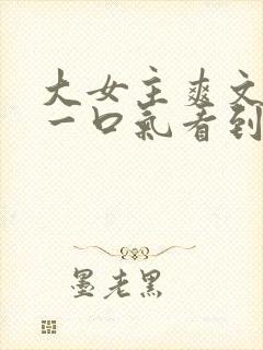 大女主爽文小说一口气看到结局