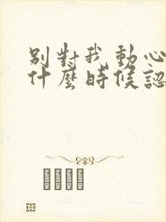 别对我动心男主什么时候认出女主封面