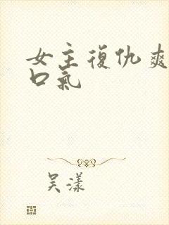 女主复仇爽文一口气