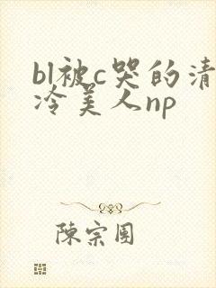 bl被c哭的清冷美人np