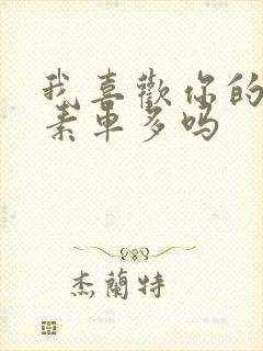 我喜欢你的信息素车多吗