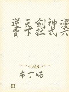 逆天剑神漫画免费下拉式六漫画