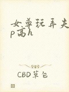 女尊玩弄夫郎np高h