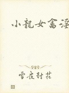 小龙女禽淫记