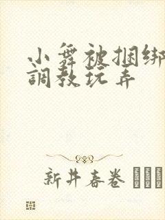 小舞被捆绑紧缚调教玩弄