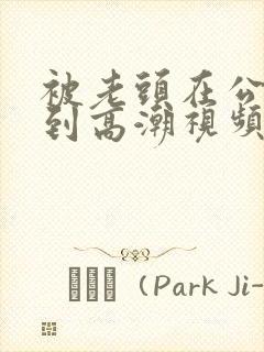 被老头在公车摸到高潮视频