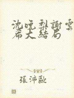 沈晚梨谢云迟叶希大结局