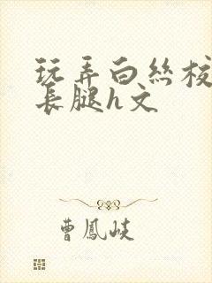 玩弄白丝校花的长腿h文