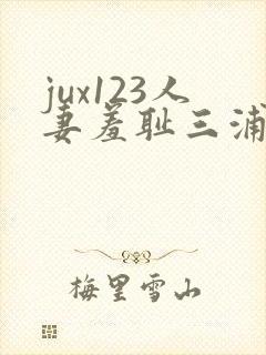 jux123人妻羞耻三浦{理子