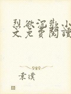 烈欲沉欢小说全文免费阅读无弹窗