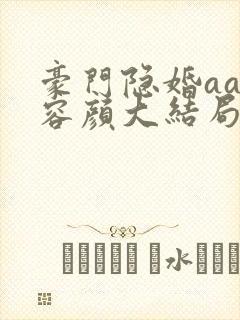 豪门隐婚aa制容颜大结局