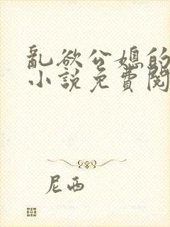 乱欲公媳的呻吟小说免费阅读