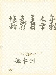 绝色美人年代文甜宠日常刺棠txt