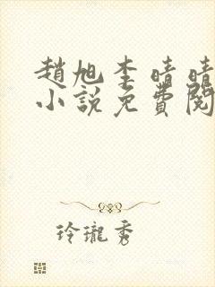 赵旭李晴晴最新小说免费阅读赵旭李晴晴